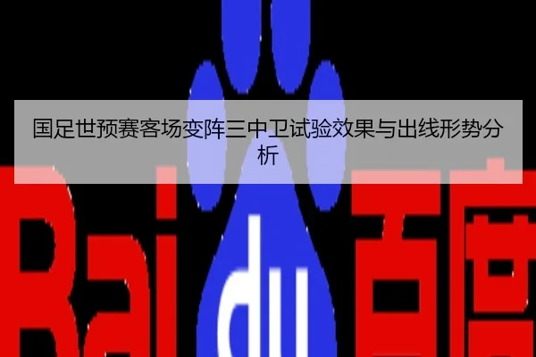 国足世预赛客场变阵三中卫试验效果与出线形势分析