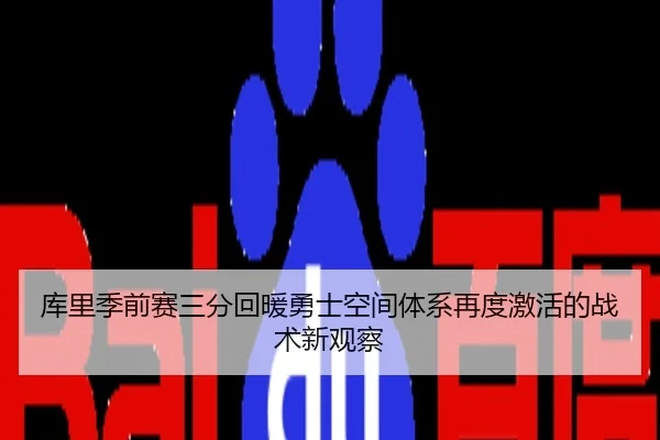 库里季前赛三分回暖勇士空间体系再度激活的战术新观察