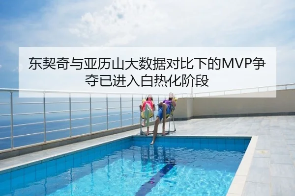 东契奇与亚历山大数据对比下的MVP争夺已进入白热化阶段